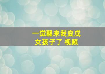 一觉醒来我变成女孩子了 视频